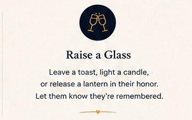 Raise a Glass — Leave a toast, light a candle, or release a lantern in their honour.